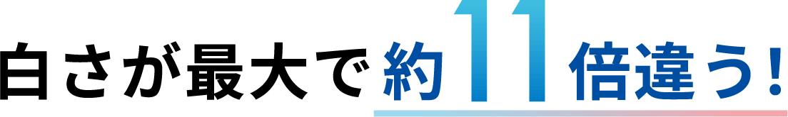 白さが最大で約11倍違う！